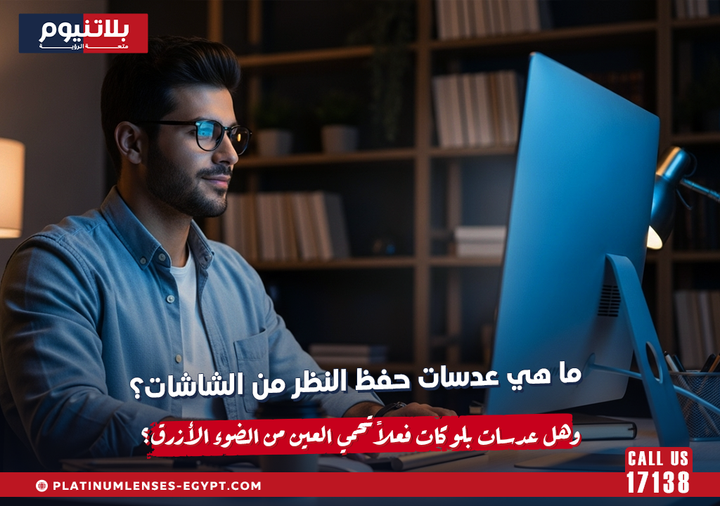 ما هي عدسات حفظ النظر من الشاشات؟ وهل عدسات بلو كات فعلاً تحمي العين من الضوء الأزرق؟