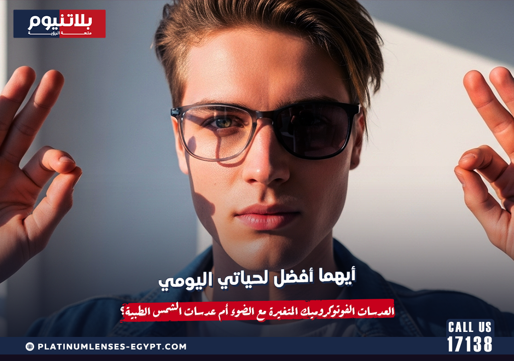 أيهما أفضل لحياتي اليومية: العدسات الفوتوكروميك المتغيرة مع الضوء أم عدسات الشمس الطبية؟