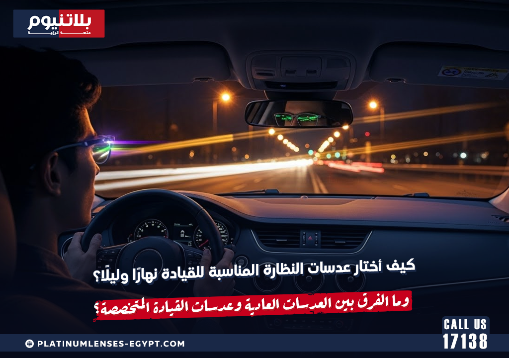 كيف أختار عدسات النظارة المناسبة للقيادة نهارًا وليلًا؟ وما الفرق بين العدسات العادة وعدسات القيادة المتخصصة؟